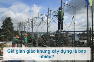 Giá bán giàn giáo khung xây dựng là bao nhiêu?